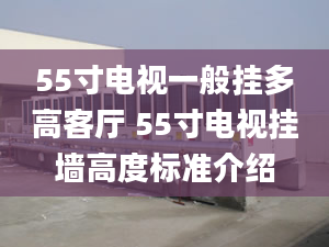 55寸電視一般掛多高客廳 55寸電視掛墻高度標(biāo)準(zhǔn)介紹