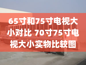 65寸和75寸電視大小對比 70寸75寸電視大小實物比較圖