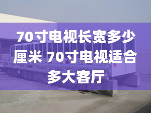 70寸電視長寬多少厘米 70寸電視適合多大客廳