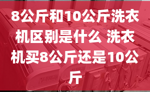 8公斤和10公斤洗衣機(jī)區(qū)別是什么 洗衣機(jī)買8公斤還是10公斤