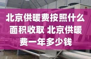 北京供暖費(fèi)按照什么面積收取 北京供暖費(fèi)一年多少錢