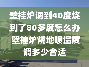 壁掛爐調(diào)到40度燒到了80多度怎么辦 壁掛爐燒地暖溫度調(diào)多少合適