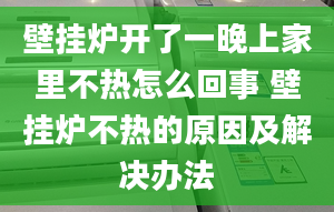 壁掛爐開(kāi)了一晚上家里不熱怎么回事 壁掛爐不熱的原因及解決辦法