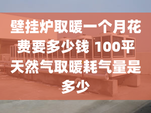 壁掛爐取暖一個月花費(fèi)要多少錢 100平天然氣取暖耗氣量是多少