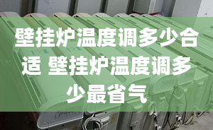 壁掛爐溫度調(diào)多少合適 壁掛爐溫度調(diào)多少最省氣