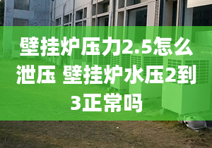 壁掛爐壓力2.5怎么泄壓 壁掛爐水壓2到3正常嗎