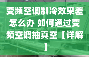 變頻空調(diào)制冷效果差怎么辦 如何通過變頻空調(diào)抽真空【詳解】