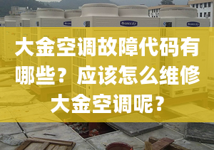 大金空調(diào)故障代碼有哪些？應該怎么維修大金空調(diào)呢？