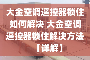 大金空調(diào)遙控器鎖住如何解決 大金空調(diào)遙控器鎖住解決方法【詳解】