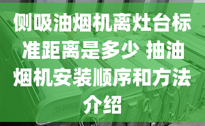 側(cè)吸油煙機(jī)離灶臺(tái)標(biāo)準(zhǔn)距離是多少 抽油煙機(jī)安裝順序和方法介紹