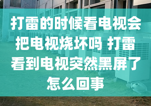 打雷的時(shí)候看電視會(huì)把電視燒壞嗎 打雷看到電視突然黑屏了怎么回事