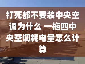 打死都不要裝中央空調(diào)為什么 一拖四中央空調(diào)耗電量怎么計算