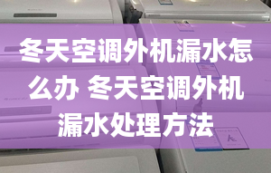 冬天空調(diào)外機漏水怎么辦 冬天空調(diào)外機漏水處理方法