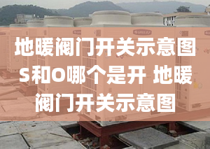 地暖閥門開關示意圖S和O哪個是開 地暖閥門開關示意圖