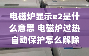 電磁爐顯示e2是什么意思 電磁爐過熱自動(dòng)保護(hù)怎么解除