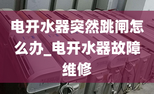 電開(kāi)水器突然跳閘怎么辦_電開(kāi)水器故障維修