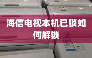 海信電視本機(jī)已鎖如何解鎖