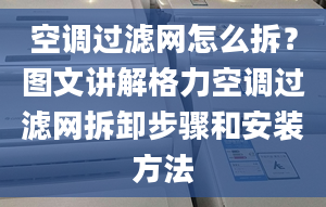 空調過濾網怎么拆？圖文講解格力空調過濾網拆卸步驟和安裝方法