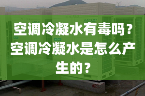 空調(diào)冷凝水有毒嗎？空調(diào)冷凝水是怎么產(chǎn)生的？