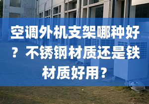 空調(diào)外機(jī)支架哪種好？不銹鋼材質(zhì)還是鐵材質(zhì)好用？