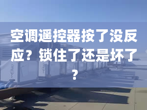 空調(diào)遙控器按了沒反應(yīng)？鎖住了還是壞了？