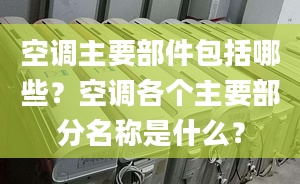 空調主要部件包括哪些？空調各個主要部分名稱是什么？