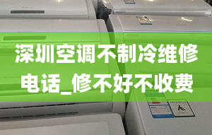 深圳空調不制冷維修電話_修不好不收費