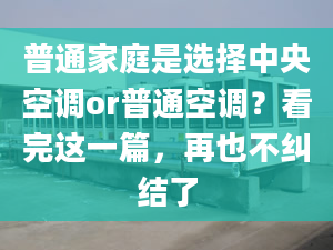 普通家庭是選擇中央空調(diào)or普通空調(diào)？看完這一篇，再也不糾結(jié)了