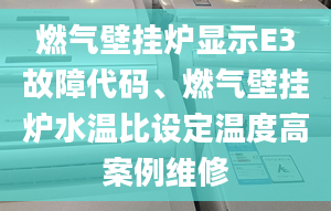 燃?xì)獗趻鞝t顯示E3故障代碼、燃?xì)獗趻鞝t水溫比設(shè)定溫度高案例維修