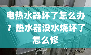 電熱水器壞了怎么辦？熱水器沒水燒壞了怎么修