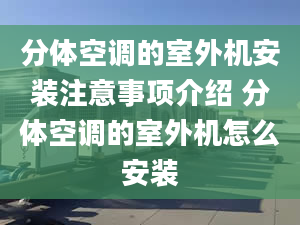 分體空調(diào)的室外機(jī)安裝注意事項介紹 分體空調(diào)的室外機(jī)怎么安裝