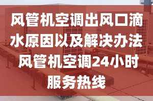 風(fēng)管機空調(diào)出風(fēng)口滴水原因以及解決辦法 風(fēng)管機空調(diào)24小時服務(wù)熱線