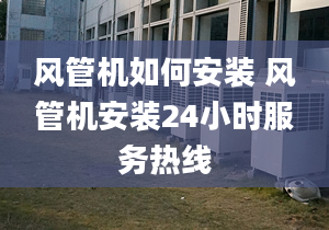 風(fēng)管機(jī)如何安裝 風(fēng)管機(jī)安裝24小時服務(wù)熱線