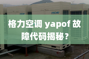 格力空調 yapof 故障代碼揭秘？