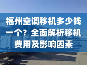 福州空調(diào)移機(jī)多少錢一個(gè)？全面解析移機(jī)費(fèi)用及影響因素