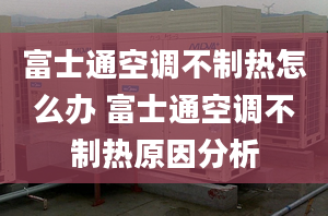 富士通空調不制熱怎么辦 富士通空調不制熱原因分析