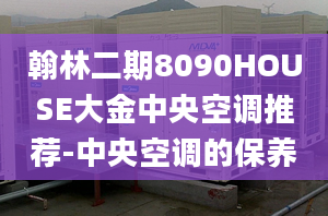 翰林二期8090HOUSE大金中央空調推薦-中央空調的保養(yǎng)