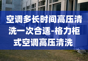 空調(diào)多長時間高壓清洗一次合適-格力柜式空調(diào)高壓清洗 