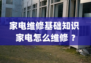 家電維修基礎(chǔ)知識 家電怎么維修 ？