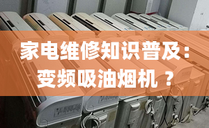 家電維修知識普及：變頻吸油煙機 ？