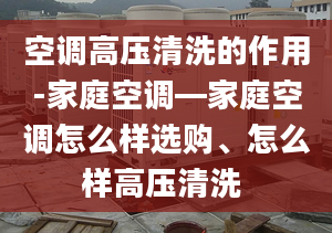 空調高壓清洗的作用-家庭空調—家庭空調怎么樣選購、怎么樣高壓清洗 