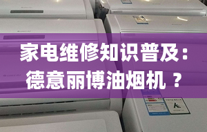 家電維修知識(shí)普及：德意麗博油煙機(jī) ？