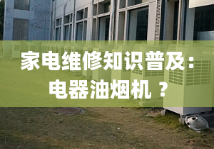 家電維修知識(shí)普及：電器油煙機(jī) ？