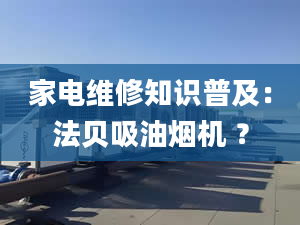 家電維修知識(shí)普及：法貝吸油煙機(jī) ？