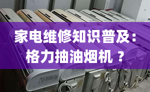 家電維修知識(shí)普及：格力抽油煙機(jī) ？