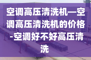 空調(diào)高壓清洗機(jī)—空調(diào)高壓清洗機(jī)的價格 -空調(diào)好不好高壓清洗 