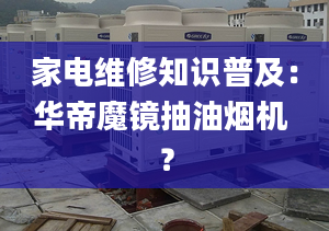 家電維修知識普及：華帝魔鏡抽油煙機(jī) ？