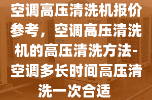 空調(diào)高壓清洗機(jī)報價參考，空調(diào)高壓清洗機(jī)的高壓清洗方法-空調(diào)多長時間高壓清洗一次合適 