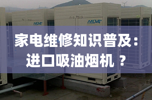 家電維修知識普及：進口吸油煙機 ？