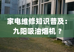 家電維修知識普及：九陽吸油煙機 ？